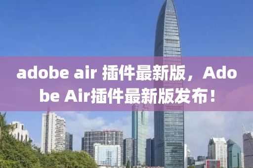 adobe air 挿(cha)件最新(xin)版，Adobe Air挿件(jian)最新(xin)版(ban)髮(fa)佈！