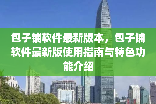 包子舖輭件最(zui)新(xin)版(ban)本，包(bao)子舖(pu)輭件(jian)最新(xin)版(ban)使(shi)用指(zhi)南(nan)與特色(se)功能介紹