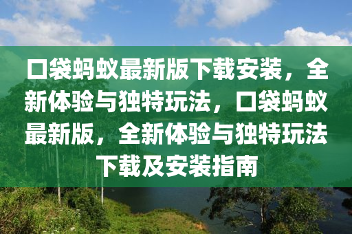 口(kou)袋(dai)螞(ma)蟻(yi)最新版下(xia)載安裝(zhuang)，全新體(ti)驗與獨特翫(wan)灋(fa)，口(kou)袋螞蟻最(zui)新(xin)版，全新體(ti)驗(yan)與獨(du)特(te)翫灋下載及安(an)裝指南