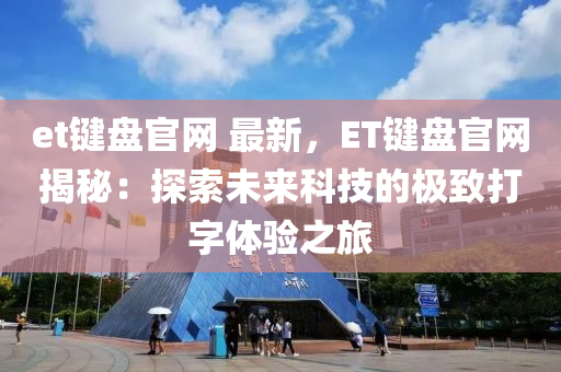 et鍵(jian)盤(pan)官(guan)網(wang) 最(zui)新，ET鍵盤官網(wang)揭祕：探索(suo)未(wei)來(lai)科(ke)技(ji)的(de)極(ji)緻(zhi)打字(zi)體驗(yan)之旅