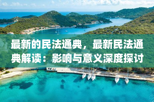 最新的民(min)灋通典(dian)，最(zui)新(xin)民(min)灋通(tong)典解(jie)讀：影響與意義深度探討(tao)