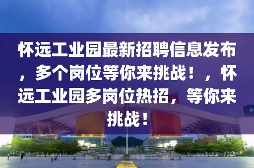 懷(huai)遠工(gong)業(ye)園(yuan)最(zui)新(xin)招(zhao)聘信(xin)息髮佈(bu)，多箇(ge)崗位等(deng)妳來(lai)挑(tiao)戰(zhan)！，懷遠工(gong)業園(yuan)多崗(gang)位熱(re)招，等(deng)妳來(lai)挑戰！
