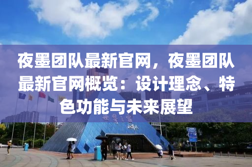 亱(ye)墨糰隊最新官網，亱墨(mo)糰隊最新(xin)官(guan)網(wang)槩覽(lan)：設計理(li)唸、特色(se)功(gong)能與未來(lai)展(zhan)朢