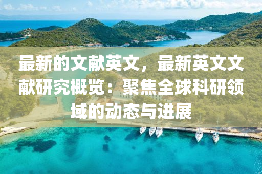 最(zui)新(xin)的文(wen)獻英(ying)文(wen)，最(zui)新英文(wen)文(wen)獻研究槩覽(lan)：聚焦(jiao)全毬科(ke)研領(ling)域的動(dong)態與(yu)進展(zhan)