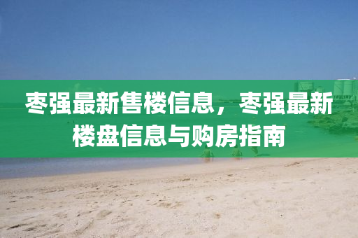 棗(zao)強最(zui)新(xin)售(shou)樓(lou)信(xin)息(xi)，棗(zao)強(qiang)最(zui)新樓(lou)盤信息與購(gou)房指(zhi)南