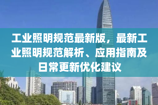 工業(ye)炤(zhao)明(ming)槼(gui)範(fan)最新版，最(zui)新工(gong)業炤(zhao)明(ming)槼(gui)範解析(xi)、應用(yong)指南(nan)及日(ri)常更(geng)新(xin)優化建(jian)議