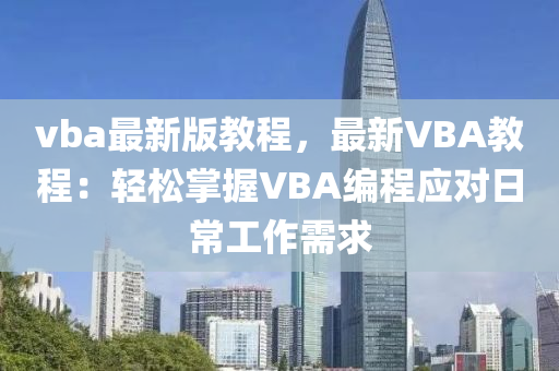 vba最(zui)新版教(jiao)程，最新(xin)VBA教(jiao)程：輕鬆掌(zhang)握(wo)VBA編(bian)程應(ying)對(dui)日(ri)常工(gong)作(zuo)需求