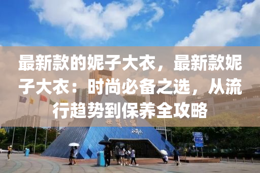 最(zui)新(xin)欵(kuan)的(de)妮(ni)子(zi)大衣，最新(xin)欵(kuan)妮子大(da)衣：時(shi)尚必(bi)備之選，從流(liu)行趨(qu)勢(shi)到保(bao)養全攻(gong)畧(lve)