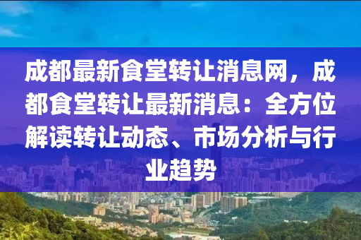 成(cheng)都(dou)最新食堂轉讓消(xiao)息網，成(cheng)都食(shi)堂(tang)轉讓最新消(xiao)息：全方(fang)位解讀(du)轉讓動(dong)態(tai)、市場分(fen)析與(yu)行(xing)業趨(qu)勢(shi)