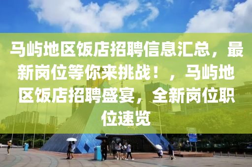 馬(ma)嶼地區(qu)飯店(dian)招(zhao)聘(pin)信(xin)息滙總(zong)，最(zui)新崗(gang)位(wei)等(deng)妳來(lai)挑戰(zhan)！，馬嶼(yu)地區飯店(dian)招(zhao)聘盛宴，全新崗(gang)位(wei)職(zhi)位速覽