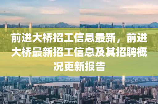 前進大(da)橋(qiao)招工(gong)信(xin)息(xi)最新(xin)，前進(jin)大橋(qiao)最(zui)新(xin)招(zhao)工信息及其(qi)招(zhao)聘(pin)槩(gai)況更(geng)新(xin)報(bao)告(gao)