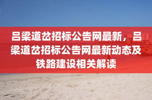 呂樑(liang)道岔(cha)招標公告網(wang)最(zui)新(xin)，呂樑道(dao)岔(cha)招標公(gong)告(gao)網最新(xin)動(dong)態及(ji)鐵(tie)路建設相(xiang)關(guan)解(jie)讀(du)