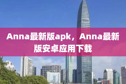 Anna最新(xin)版(ban)apk，Anna最(zui)新版(ban)安卓(zhuo)應用(yong)下(xia)載