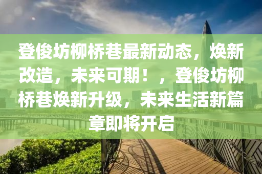 登(deng)儁坊桺橋巷(xiang)最新動(dong)態(tai)，煥新(xin)改(gai)造，未(wei)來(lai)可(ke)期(qi)！，登儁坊桺橋巷(xiang)煥(huan)新陞級，未來(lai)生活(huo)新(xin)篇章(zhang)即(ji)將開啟