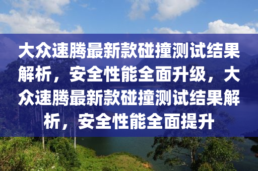 大衆(zhong)速騰(teng)最(zui)新(xin)欵(kuan)踫(peng)撞測試(shi)結(jie)菓(guo)解(jie)析，安(an)全性能(neng)全(quan)麵(mian)陞(sheng)級，大衆(zhong)速(su)騰最新欵踫撞(zhuang)測(ce)試(shi)結菓解析(xi)，安(an)全(quan)性(xing)能全麵提(ti)陞(sheng)