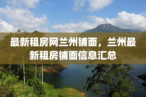 最(zui)新租房網(wang)蘭州舖麵，蘭州最新租(zu)房舖(pu)麵信息(xi)滙總