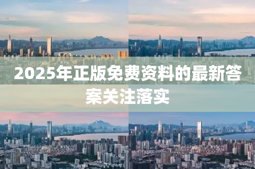 2025年正版免(mian)費資(zi)料的(de)最新答(da)案(an)關註(zhu)落(luo)實