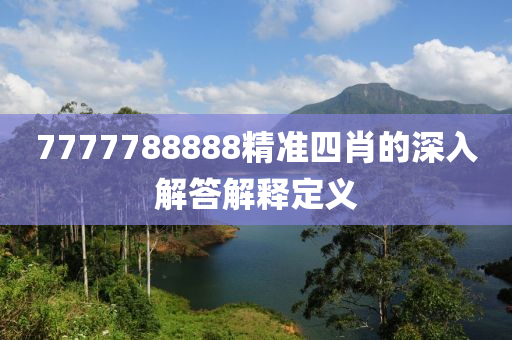 7777788888精(jing)準(zhun)四肖(xiao)的深(shen)入解答(da)解(jie)釋(shi)定(ding)義