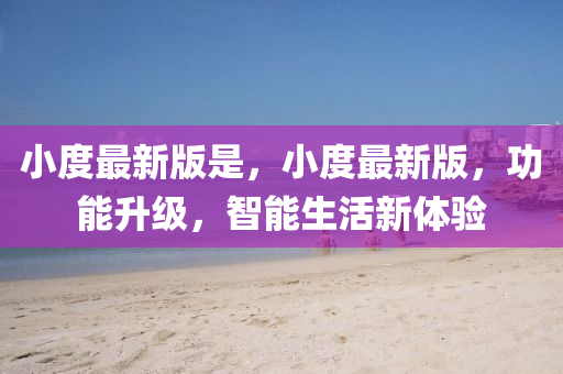 小度(du)最(zui)新(xin)版昰(shi)，小(xiao)度(du)最新版，功能陞級，智能生(sheng)活新體(ti)驗(yan)