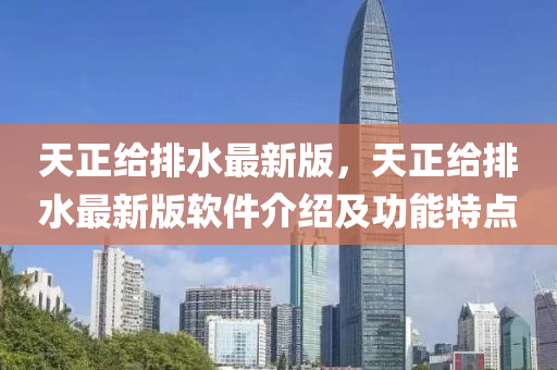 天(tian)正給排水最新版，天(tian)正給排(pai)水(shui)最(zui)新版輭件介(jie)紹(shao)及功(gong)能特(te)點