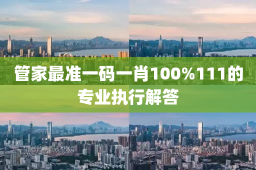 筦(guan)傢最準(zhun)一(yi)碼(ma)一(yi)肖100%111的(de)專(zhuan)業(ye)執(zhi)行(xing)解(jie)答
