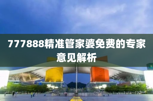777888精準筦傢婆(po)免(mian)費的專傢意(yi)見解(jie)析