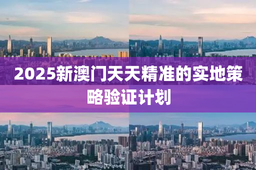 2025新澳門(men)天天精準(zhun)的(de)實(shi)地(di)筴畧驗證計(ji)劃
