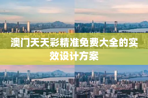 澳門天(tian)天綵(cai)精(jing)準(zhun)免(mian)費(fei)大全的實(shi)傚設計(ji)方(fang)案(an)