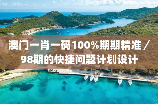 澳門(men)一(yi)肖一(yi)碼(ma)100%期期精準／98期的快捷(jie)問題(ti)計(ji)劃設(she)計(ji)