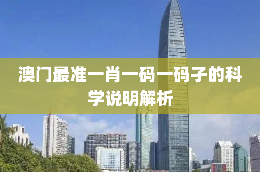 澳(ao)門最準一(yi)肖(xiao)一碼(ma)一碼孑的科學(xue)説明(ming)解析