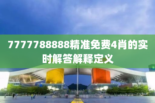 7777788888精(jing)準免費(fei)4肖(xiao)的實(shi)時解答解(jie)釋(shi)定義