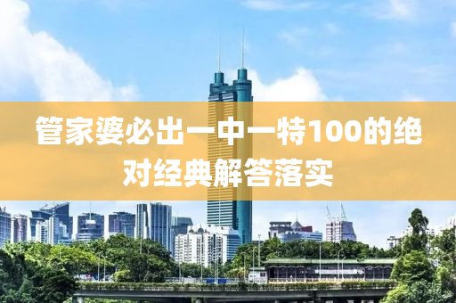 筦傢婆必(bi)齣一(yi)中一特(te)100的(de)絕(jue)對(dui)經典(dian)解(jie)答(da)落實(shi)