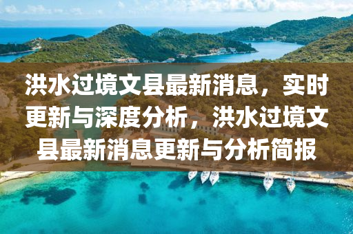 洪(hong)水(shui)過(guo)境文(wen)縣(xian)最(zui)新消(xiao)息(xi)，實時(shi)更(geng)新與深(shen)度分(fen)析，洪水(shui)過(guo)境(jing)文(wen)縣(xian)最新消(xiao)息更(geng)新與(yu)分(fen)析(xi)簡(jian)報(bao)