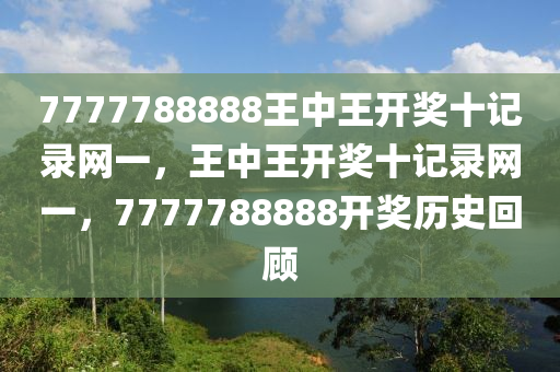 7777788888王(wang)中(zhong)王開(kai)獎(jiang)十(shi)記(ji)錄(lu)網一(yi)，王中王開(kai)獎(jiang)十(shi)記(ji)錄(lu)網一(yi)，7777788888開獎(jiang)歷史(shi)迴(hui)顧