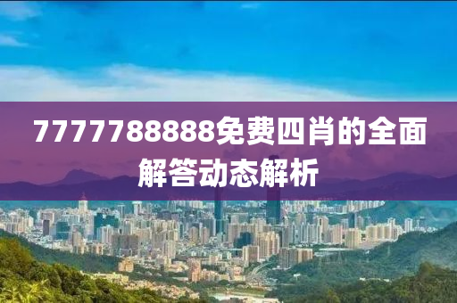 7777788888免費(fei)四肖的全(quan)麵(mian)解答動態(tai)解(jie)析(xi)