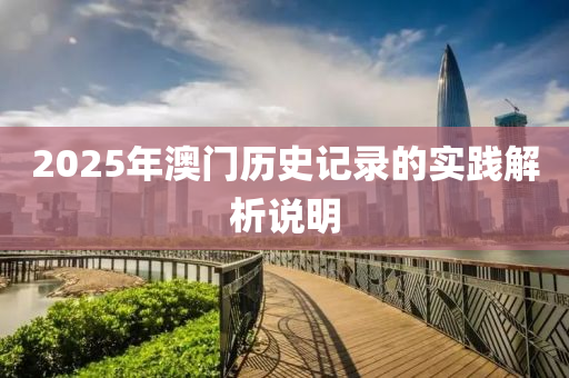 2025年澳門(men)歷史記(ji)錄的(de)實(shi)踐解析説(shuo)明