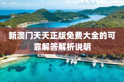 新(xin)澳門(men)天天(tian)正版免(mian)費大全(quan)的(de)可(ke)靠(kao)解答(da)解(jie)析説(shuo)明(ming)