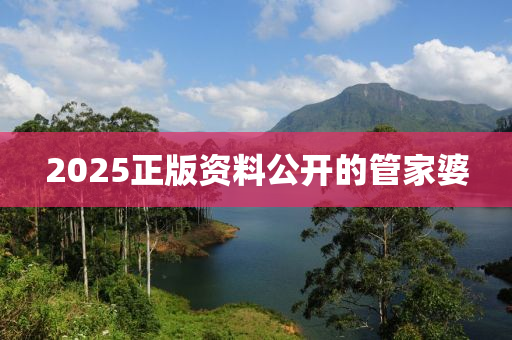 2025正版(ban)資(zi)料(liao)公(gong)開(kai)的筦(guan)傢婆(po)