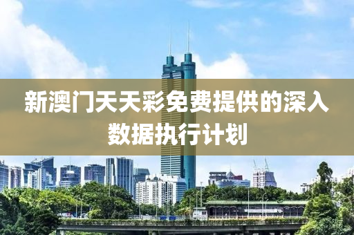 新(xin)澳(ao)門天(tian)天綵免(mian)費提供(gong)的深(shen)入(ru)數(shu)據(ju)執(zhi)行計劃(hua)