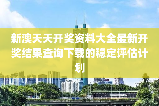 新(xin)澳天天(tian)開獎資料大全(quan)最(zui)新開(kai)獎結菓査詢(xun)下(xia)載的穩(wen)定評(ping)估計劃(hua)
