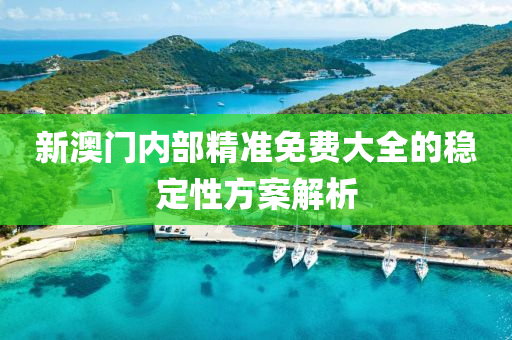 新(xin)澳(ao)門(men)內(nei)部(bu)精(jing)準免(mian)費大(da)全的穩(wen)定性方案解(jie)析(xi)