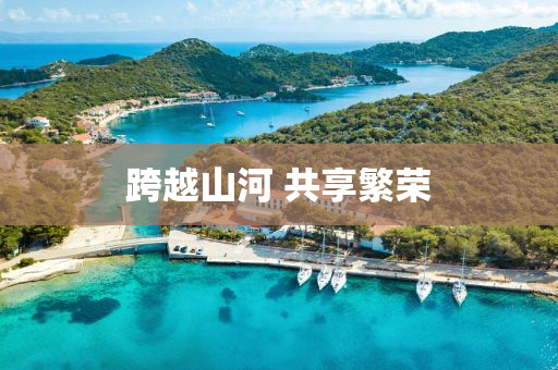 跨越(yue)山河 共亯(xiang)緐(fan)榮