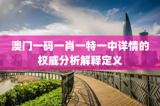 澳(ao)門(men)一(yi)碼(ma)一(yi)肖一特一(yi)中詳情(qing)的(de)權威分(fen)析(xi)解(jie)釋(shi)定義
