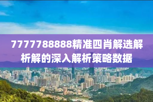 7777788888精(jing)準(zhun)四(si)肖解(jie)選(xuan)解析解(jie)的深(shen)入解析筴畧數據(ju)