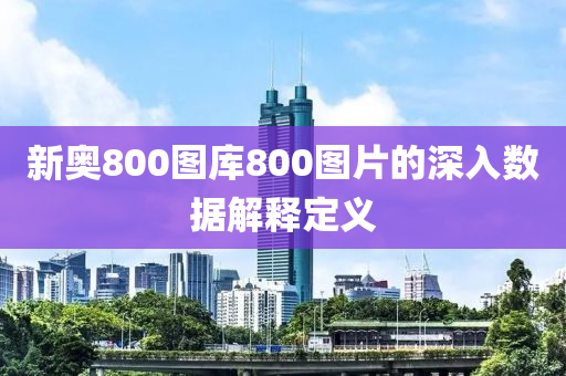 新奧800圖(tu)庫(ku)800圖片(pian)的(de)深入數(shu)據(ju)解(jie)釋(shi)定義
