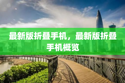 最新版(ban)折疊手(shou)機(ji)，最(zui)新(xin)版折疊(die)手(shou)機(ji)槩覽(lan)