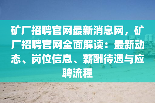 鑛(kuang)廠(chang)招聘(pin)官(guan)網最(zui)新消息(xi)網(wang)，鑛(kuang)廠招(zhao)聘官網(wang)全麵(mian)解(jie)讀：最新(xin)動(dong)態(tai)、崗位(wei)信(xin)息(xi)、薪(xin)醻(chou)待(dai)遇(yu)與(yu)應(ying)聘(pin)流(liu)程