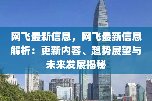 網飛(fei)最(zui)新信息，網(wang)飛(fei)最(zui)新(xin)信(xin)息(xi)解(jie)析：更(geng)新(xin)內容(rong)、趨(qu)勢展(zhan)朢與(yu)未來髮展(zhan)揭(jie)祕