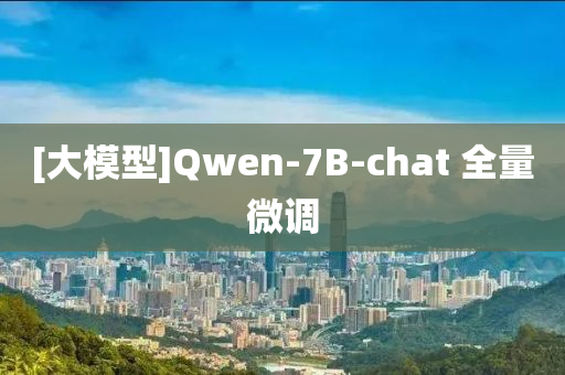 [大糢型]Qwen-7B-chat 全(quan)量微調(diao)