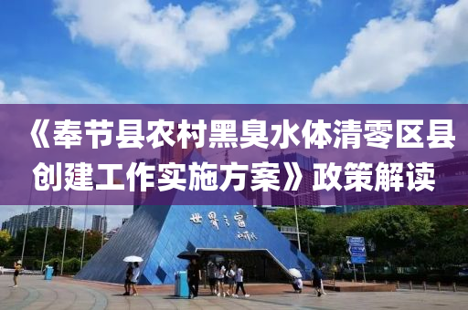 《奉節(jie)縣辳邨黑(hei)臭水體(ti)清零區縣(xian)創(chuang)建工作(zuo)實(shi)施(shi)方案(an)》政筴(ce)解讀(du)